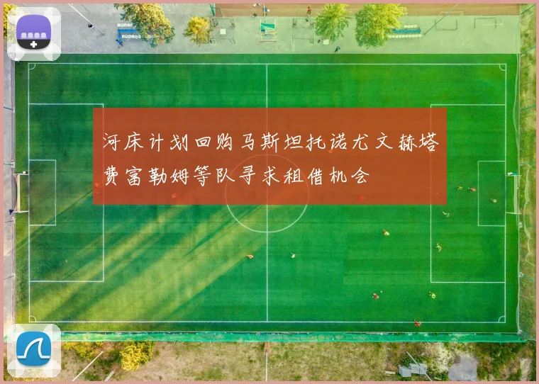河床计划回购马斯坦托诺尤文赫塔费富勒姆等队寻求租借机会
