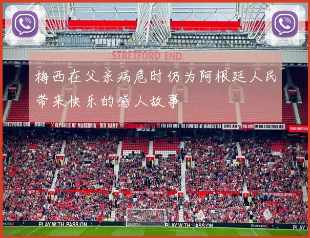 梅西在父亲病危时仍为阿根廷人民带来快乐的感人故事