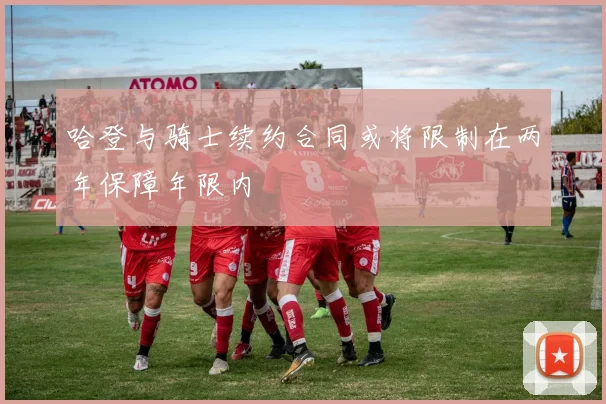 哈登与骑士续约合同或将限制在两年保障年限内